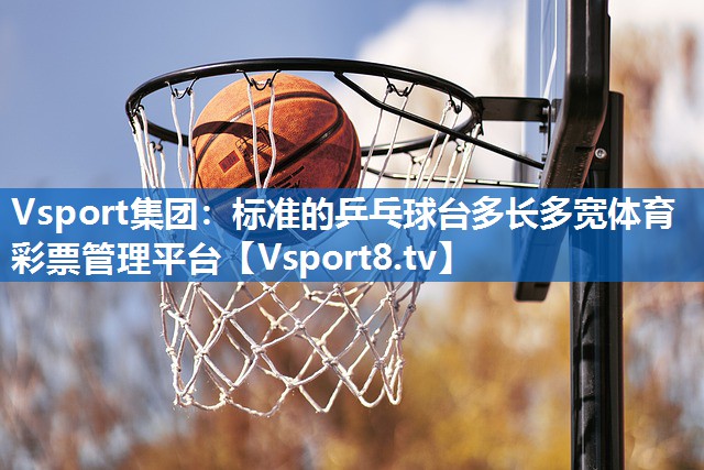 Vsport集团：标准的乒乓球台多长多宽体育彩票管理平台