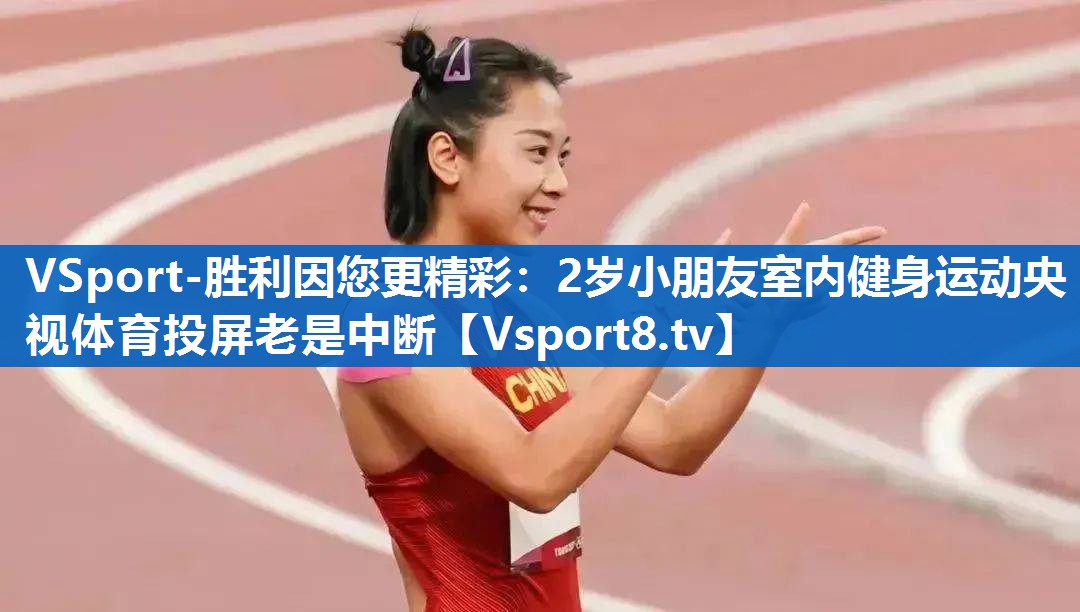 VSport-胜利因您更精彩：2岁小朋友室内健身运动央视体育投屏老是中断