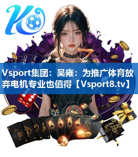 Vsport集团：吴雍：为推广体育放弃电机专业也值得