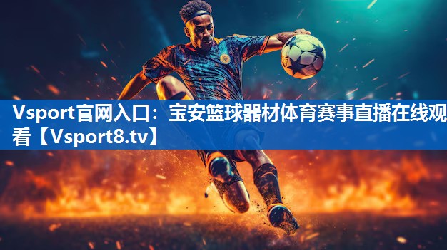 Vsport官网入口：宝安篮球器材体育赛事直播在线观看