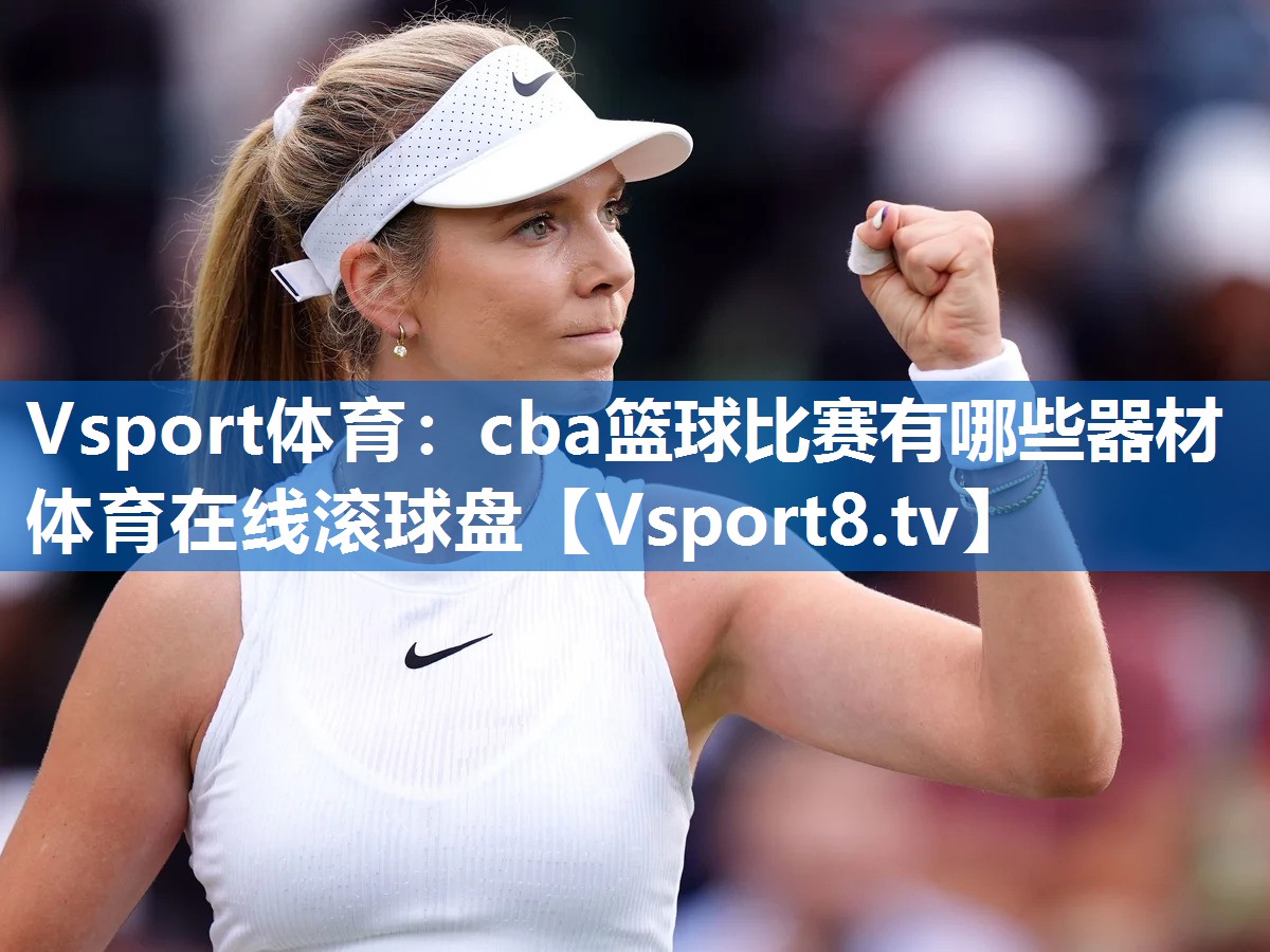 Vsport体育：cba篮球比赛有哪些器材体育在线滚球盘