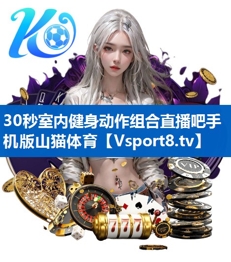 30秒室内健身动作组合直播吧手机版山猫体育