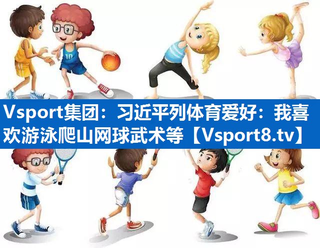 Vsport集团：习近平列体育爱好：我喜欢游泳爬山网球武术等