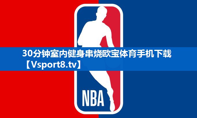 30分钟室内健身串烧欧宝体育手机下载