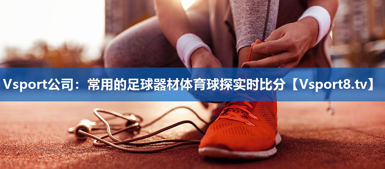 Vsport公司：常用的足球器材体育球探实时比分