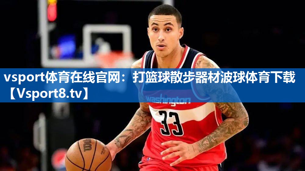 vsport体育在线官网：打篮球散步器材波球体育下载