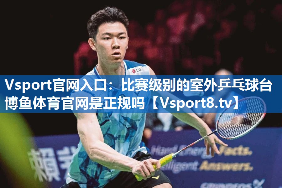 Vsport官网入口：比赛级别的室外乒乓球台博鱼体育官网是正规吗