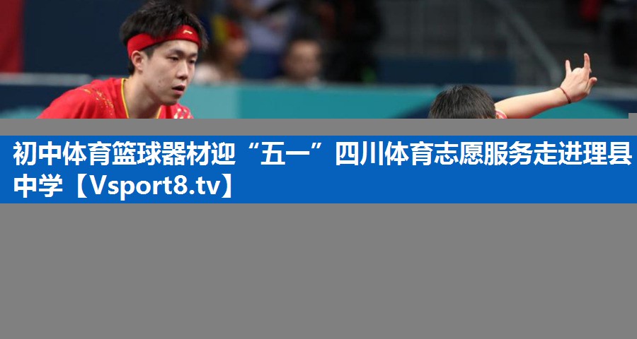 初中体育篮球器材迎“五一”四川体育志愿服务走进理县中学