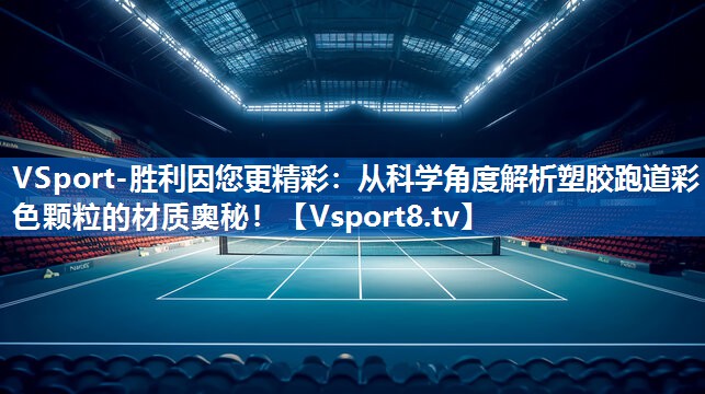 VSport-胜利因您更精彩：从科学角度解析塑胶跑道彩色颗粒的材质奥秘！