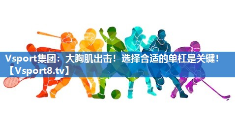 Vsport集团：大胸肌出击！选择合适的单杠是关键！