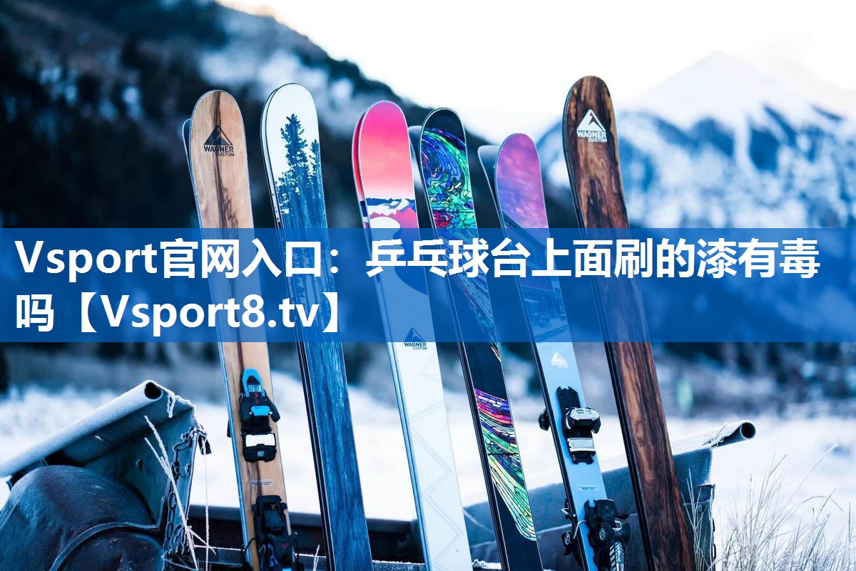 Vsport官网入口：乒乓球台上面刷的漆有毒吗