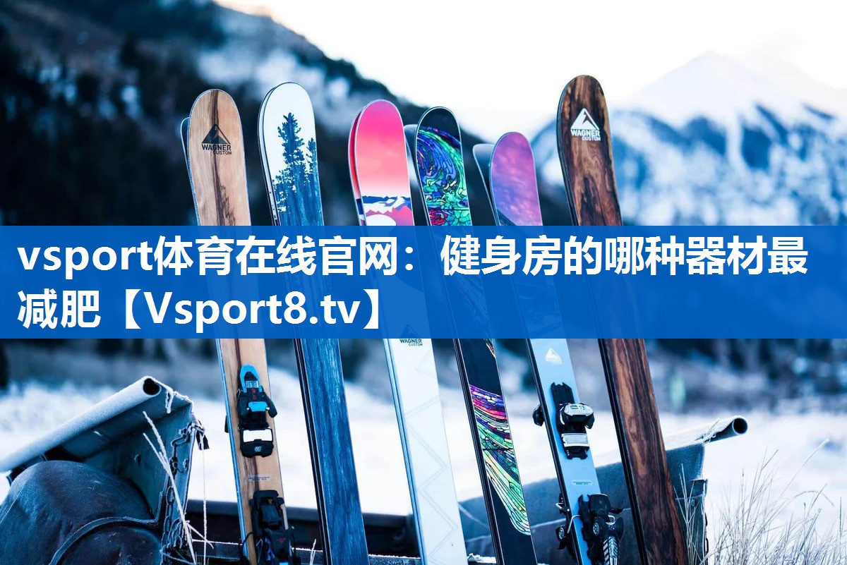 vsport体育在线官网：健身房的哪种器材最减肥