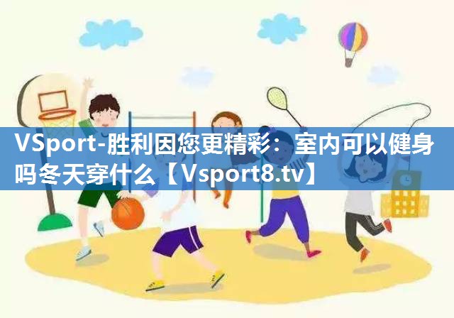 VSport-胜利因您更精彩：室内可以健身吗冬天穿什么
