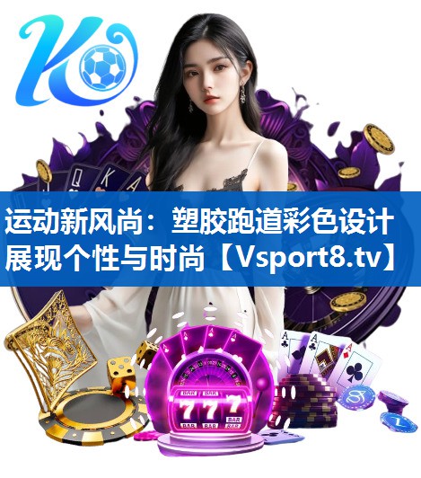 运动新风尚：塑胶跑道彩色设计展现个性与时尚