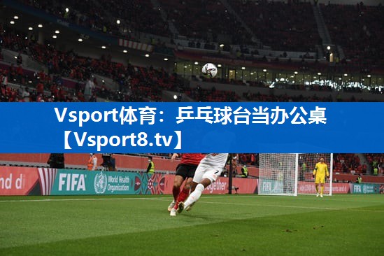 Vsport体育：乒乓球台当办公桌