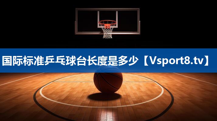 国际标准乒乓球台长度是多少 国际标准乒乓球台长度是多少