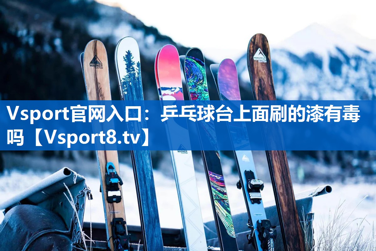 乒乓球台上面刷的漆有毒吗 乒乓球台上面刷的漆有毒吗
