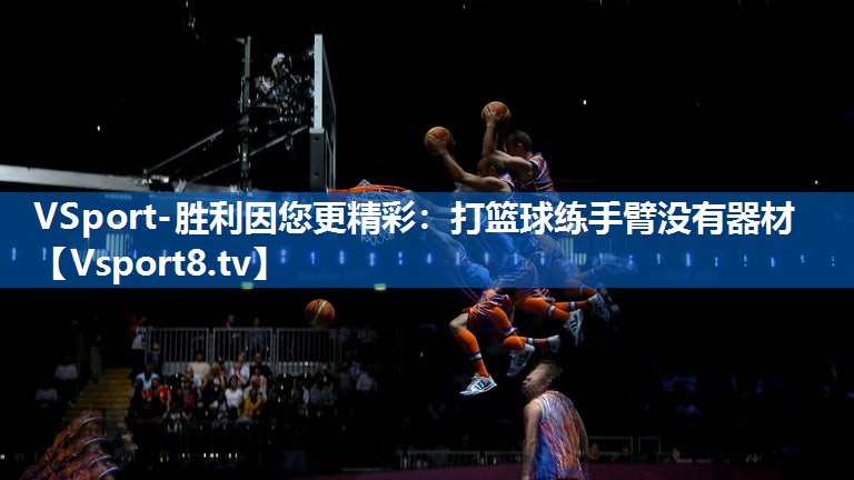 打篮球练手臂没有器材 打篮球练手臂没有器材