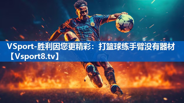 打篮球练手臂没有器材 打篮球练手臂没有器材