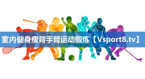 室内健身瘦背手臂运动锻炼 室内健身瘦背手臂运动锻炼