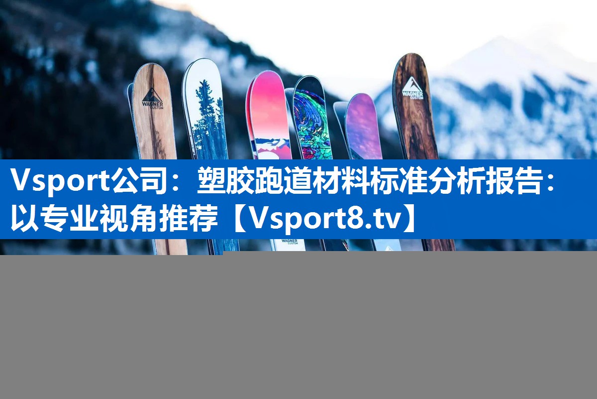 塑胶跑道材料标准分析报告:以专业视角推荐 塑胶跑道材料标准分析报告:以专业视角推荐