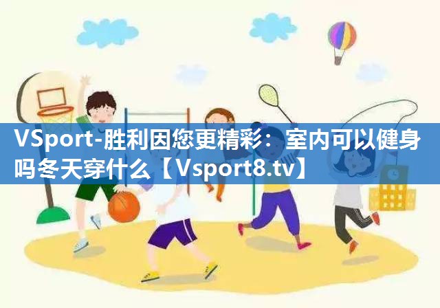 室内可以健身吗冬天穿什么 室内可以健身吗冬天穿什么