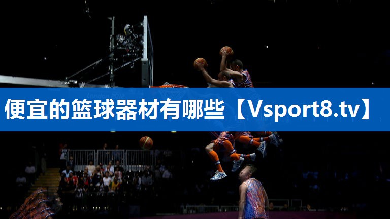 便宜的篮球器材有哪些 便宜的篮球器材有哪些