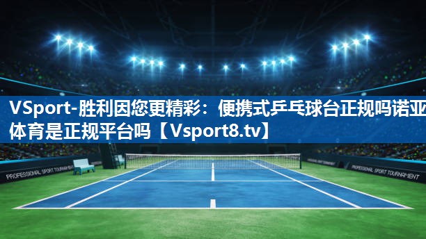 VSport-胜利因您更精彩：便携式乒乓球台正规吗诺亚体育是正规平台吗