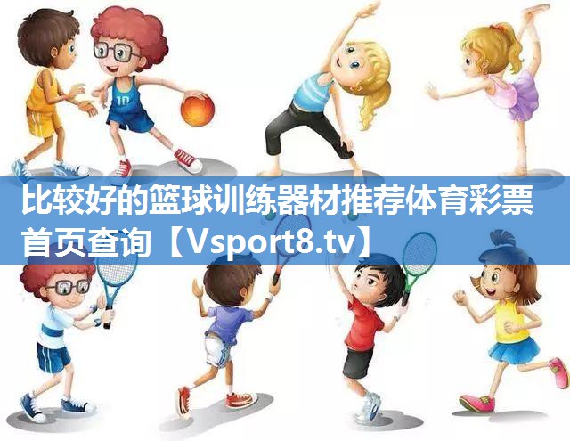 比较好的篮球训练器材推荐体育彩票首页查询