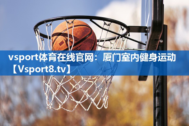 vsport体育在线官网：厦门室内健身运动