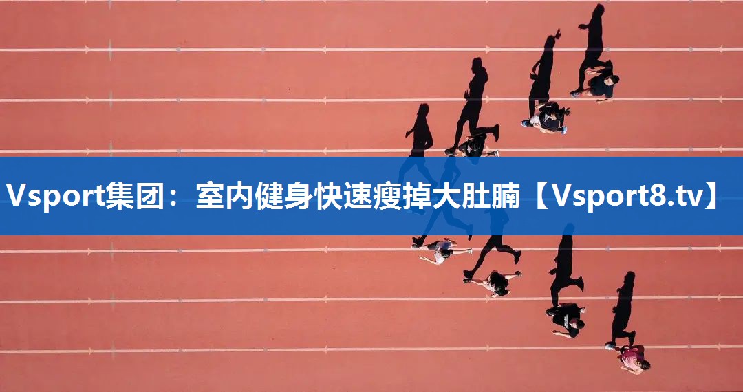 Vsport集团：室内健身快速瘦掉大肚腩