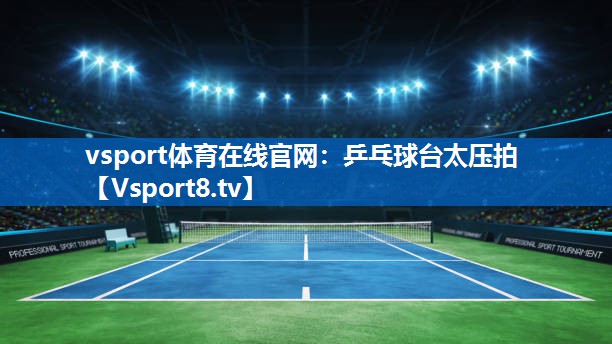 vsport体育在线官网：乒乓球台太压拍