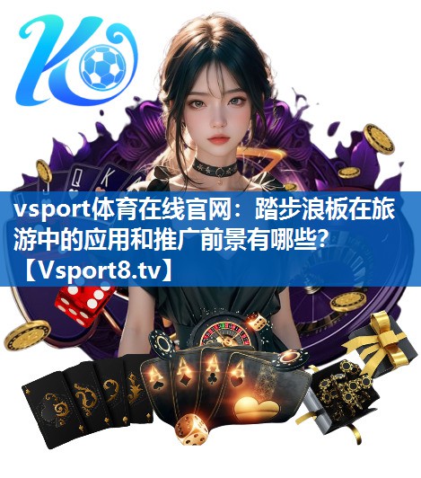 vsport体育在线官网：踏步浪板在旅游中的应用和推广前景有哪些？
