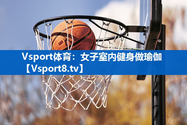 Vsport体育：女子室内健身做瑜伽