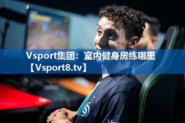 Vsport集团：室内健身房练哪里