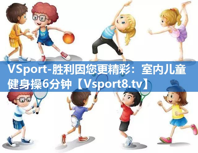 VSport-胜利因您更精彩：室内儿童健身操6分钟