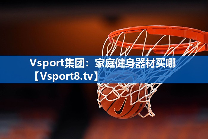 Vsport集团：家庭健身器材买哪