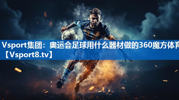 Vsport集团：奥运会足球用什么器材做的360魔方体育