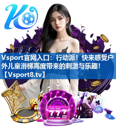 Vsport官网入口：行动派！快来感受户外儿童滑梯高度带来的刺激与乐趣！