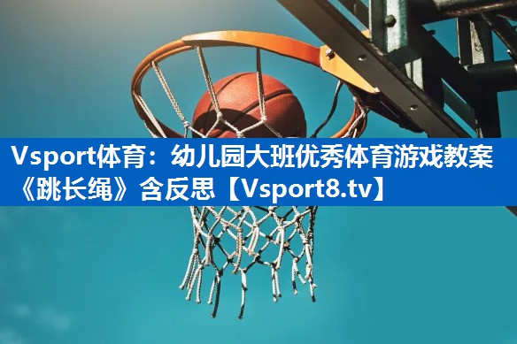Vsport体育：幼儿园大班优秀体育游戏教案《跳长绳》含反思
