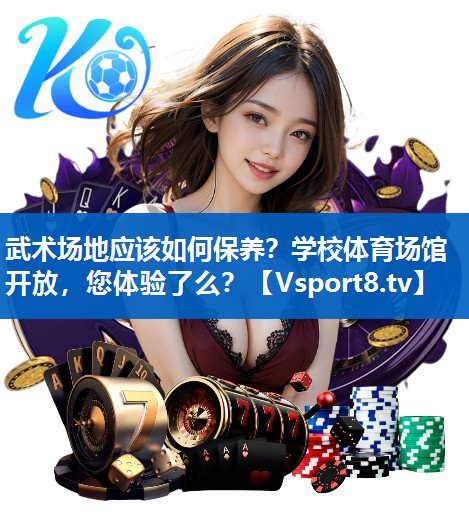 武术场地应该如何保养？学校体育场馆开放，您体验了么？
