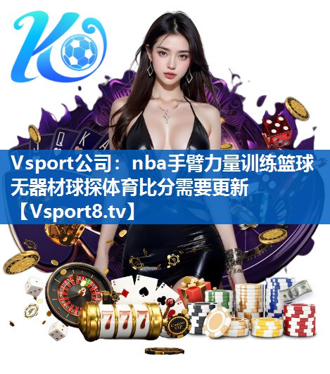 Vsport公司：nba手臂力量训练篮球无器材球探体育比分需要更新