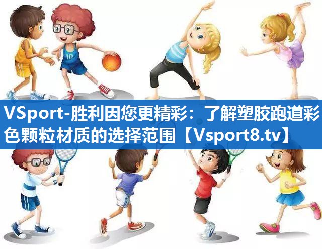 VSport-胜利因您更精彩：了解塑胶跑道彩色颗粒材质的选择范围