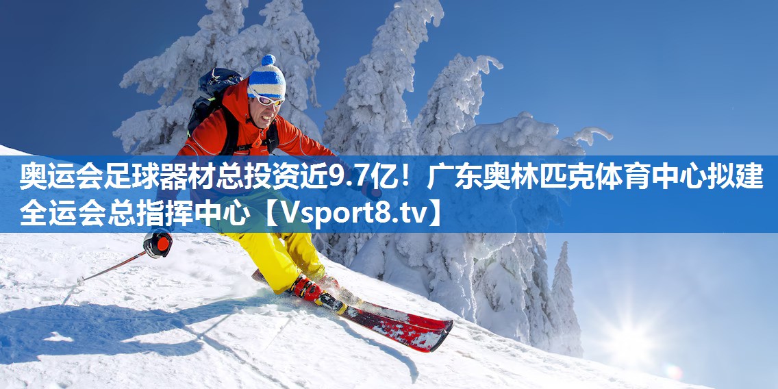奥运会足球器材总投资近9.7亿！广东奥林匹克体育中心拟建全运会总指挥中心