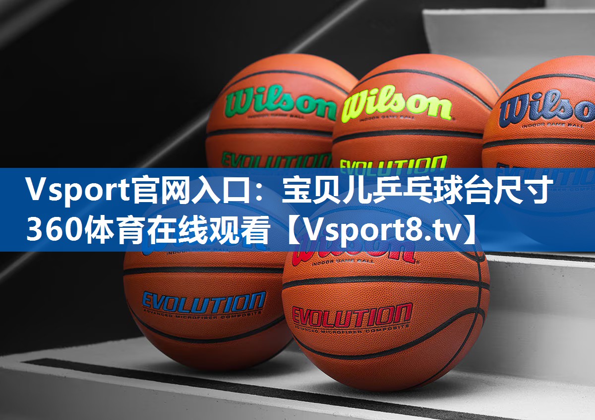 Vsport官网入口：宝贝儿乒乓球台尺寸360体育在线观看