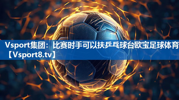 Vsport集团：比赛时手可以扶乒乓球台欧宝足球体育