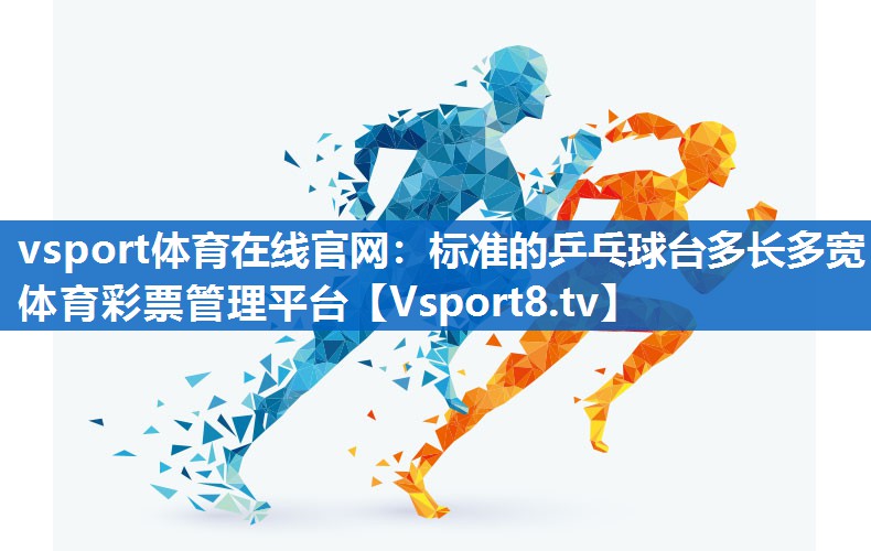 vsport体育在线官网：标准的乒乓球台多长多宽体育彩票管理平台