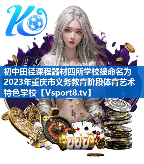 初中田径课程器材四所学校被命名为2023年重庆市义务教育阶段体育艺术特色学校