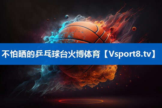 不怕晒的乒乓球台火博体育