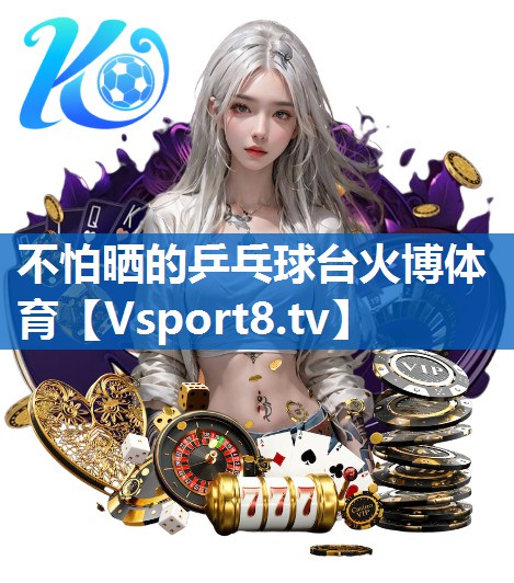 不怕晒的乒乓球台火博体育